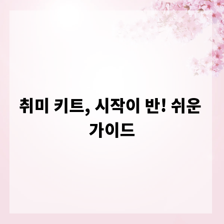 취미 키트, 시작이 반! 쉬운 가이드