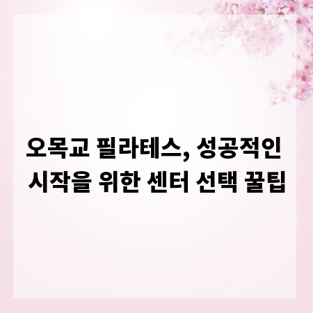 오목교 필라테스, 성공적인 시작을 위한 센터 선택 꿀팁