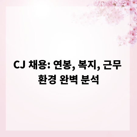 CJ 채용: 연봉, 복지, 근무 환경 완벽 분석
