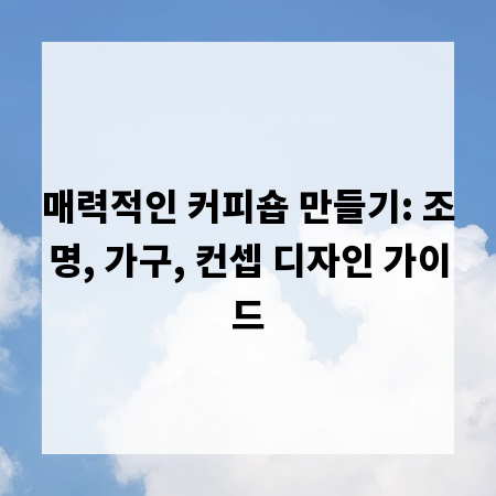 매력적인 커피숍 만들기: 조명, 가구, 컨셉 디자인 가이드