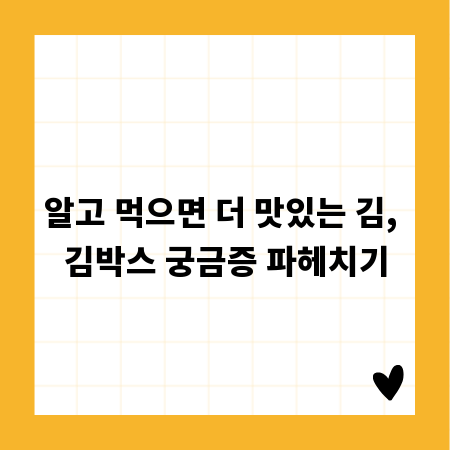 알고 먹으면 더 맛있는 김, 김박스 궁금증 파헤치기