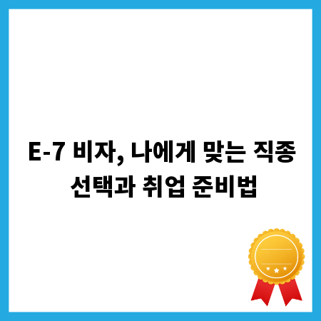 E-7 비자, 나에게 맞는 직종 선택과 취업 준비법