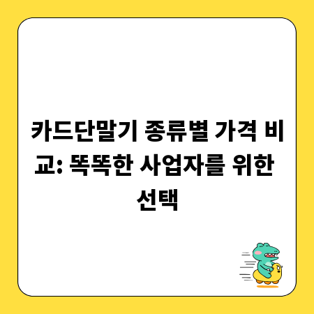 카드단말기 종류별 가격 비교: 똑똑한 사업자를 위한 선택