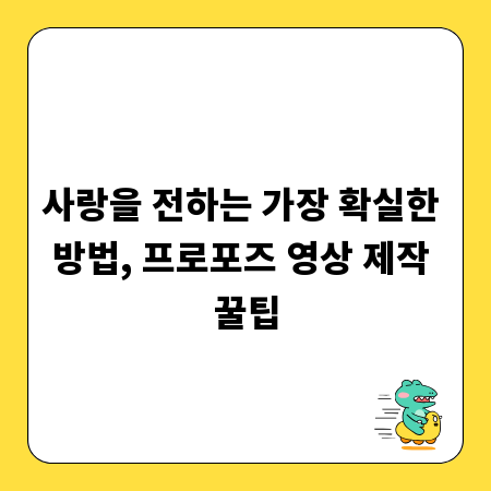 사랑을 전하는 가장 확실한 방법, 프로포즈 영상 제작 꿀팁