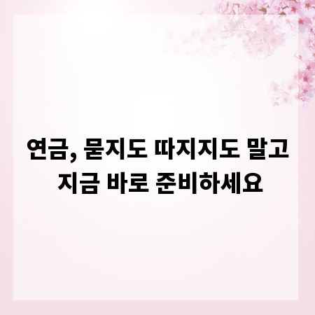 연금, 묻지도 따지지도 말고 지금 바로 준비하세요
