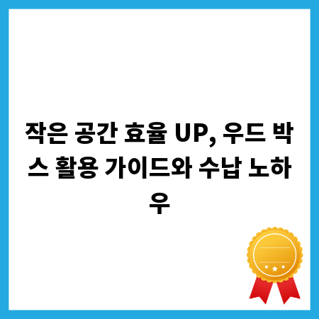 작은 공간 효율 UP, 우드 박스 활용 가이드와 수납 노하우