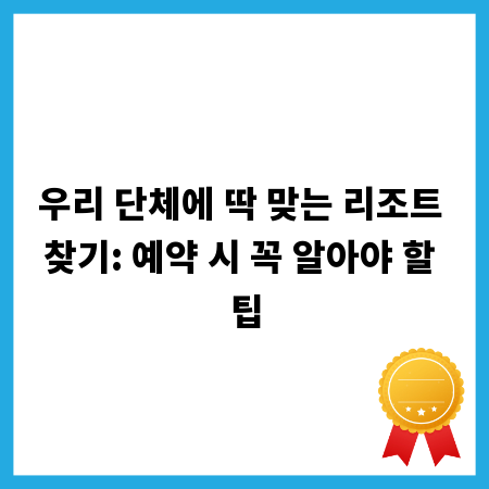 우리 단체에 딱 맞는 리조트 찾기: 예약 시 꼭 알아야 할 팁