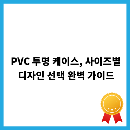PVC 투명 케이스, 사이즈별 디자인 선택 완벽 가이드