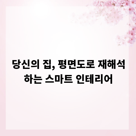 당신의 집, 평면도로 재해석하는 스마트 인테리어