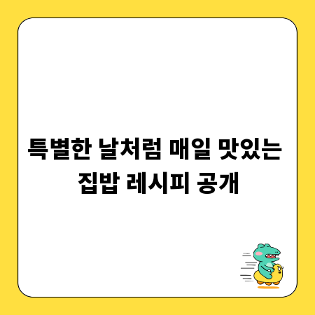 특별한 날처럼 매일 맛있는 집밥 레시피 공개