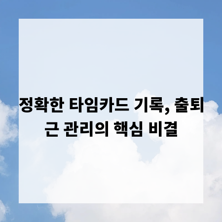 정확한 타임카드 기록, 출퇴근 관리의 핵심 비결