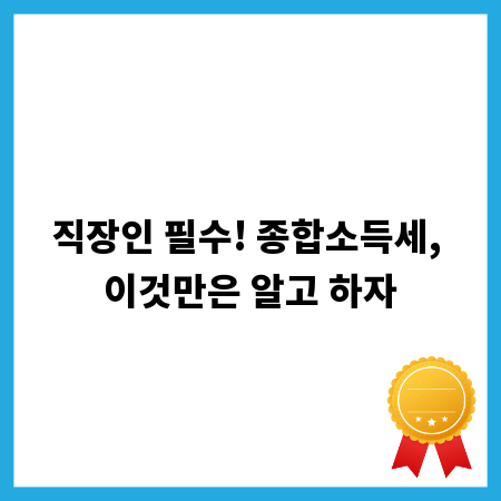 직장인 필수! 종합소득세, 이것만은 알고 하자