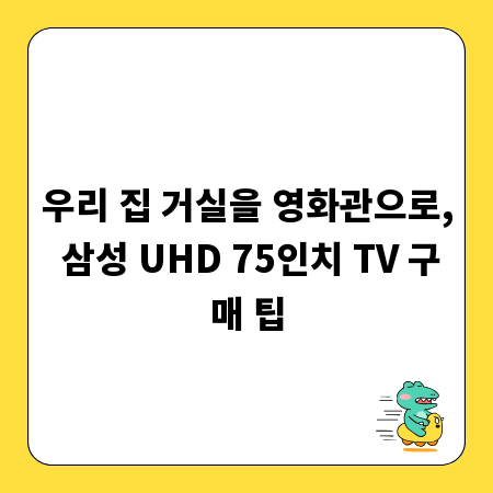 우리 집 거실을 영화관으로, 삼성 UHD 75인치 TV 구매 팁