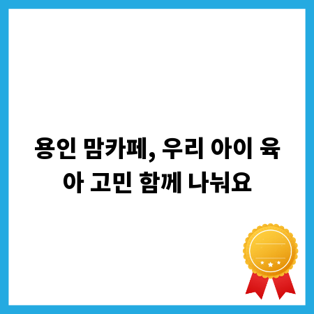 용인 맘카페, 우리 아이 육아 고민 함께 나눠요