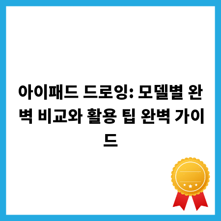 아이패드 드로잉: 모델별 완벽 비교와 활용 팁 완벽 가이드