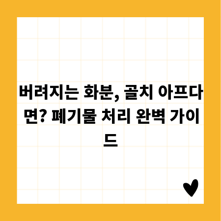 버려지는 화분, 골치 아프다면? 폐기물 처리 완벽 가이드