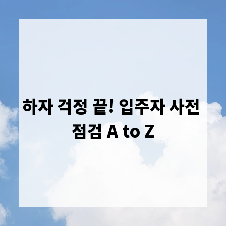 하자 걱정 끝! 입주자 사전 점검 A to Z