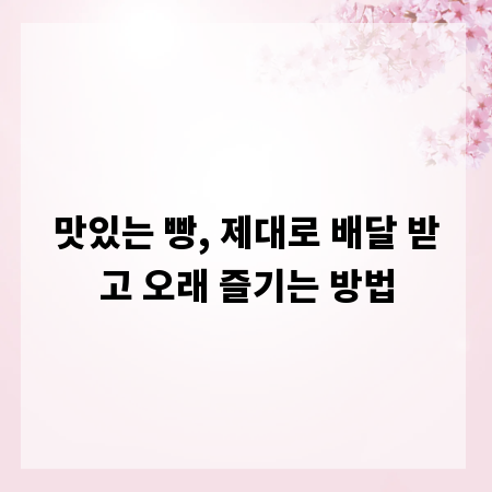 맛있는 빵, 제대로 배달 받고 오래 즐기는 방법