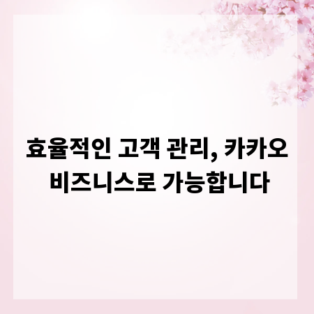 효율적인 고객 관리, 카카오 비즈니스로 가능합니다