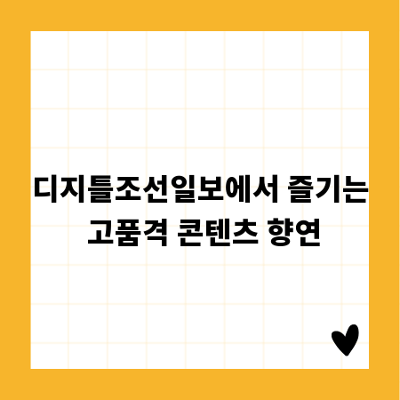 디지틀조선일보에서 즐기는 고품격 콘텐츠 향연