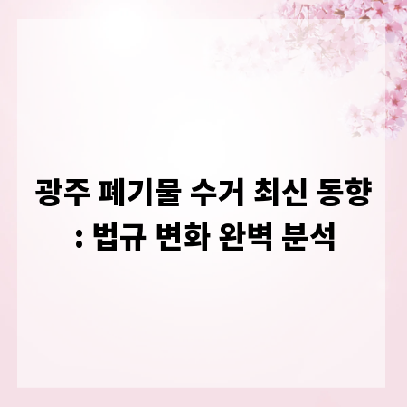 광주 폐기물 수거 최신 동향: 법규 변화 완벽 분석