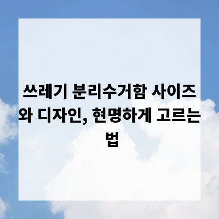 쓰레기 분리수거함 사이즈와 디자인, 현명하게 고르는 법