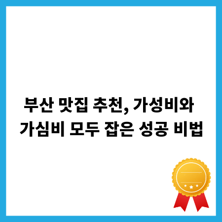 부산 맛집 추천, 가성비와 가심비 모두 잡은 성공 비법