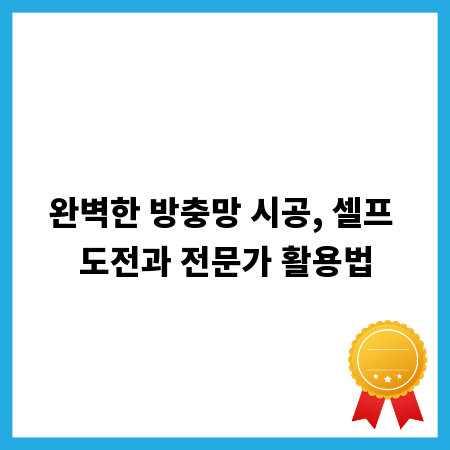 완벽한 방충망 시공, 셀프 도전과 전문가 활용법