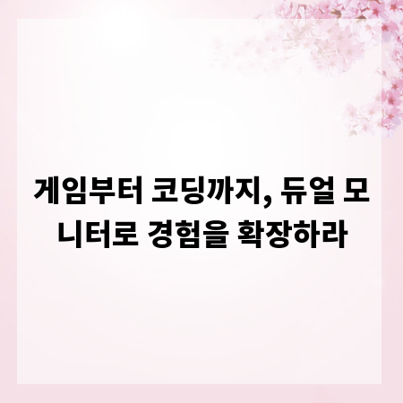 게임부터 코딩까지, 듀얼 모니터로 경험을 확장하라