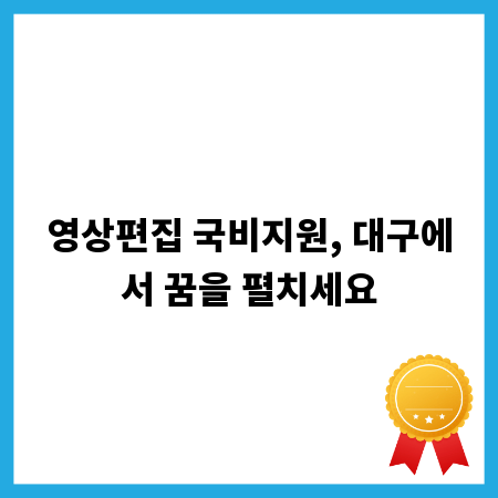 영상편집 국비지원, 대구에서 꿈을 펼치세요