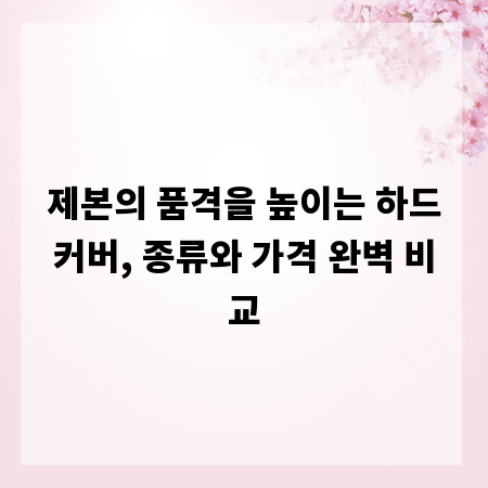 제본의 품격을 높이는 하드커버, 종류와 가격 완벽 비교