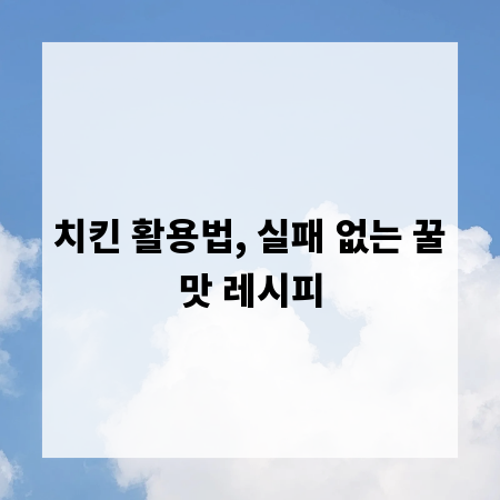 치킨 활용법, 실패 없는 꿀맛 레시피