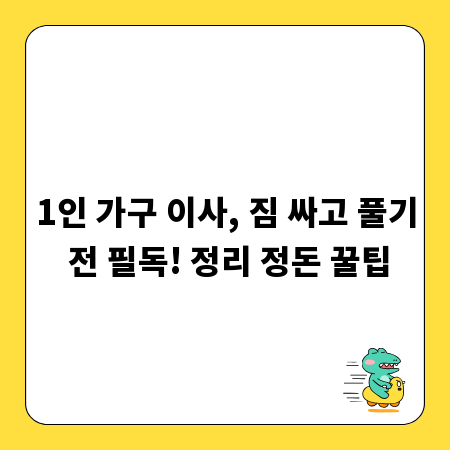 1인 가구 이사, 짐 싸고 풀기 전 필독! 정리 정돈 꿀팁
