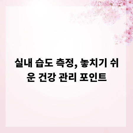 실내 습도 측정, 놓치기 쉬운 건강 관리 포인트