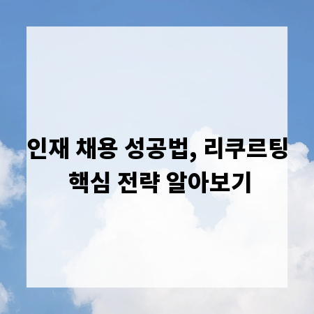 인재 채용 성공법, 리쿠르팅 핵심 전략 알아보기