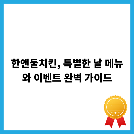 한앤둘치킨, 특별한 날을 위한 메뉴 선택과 이벤트 활용법