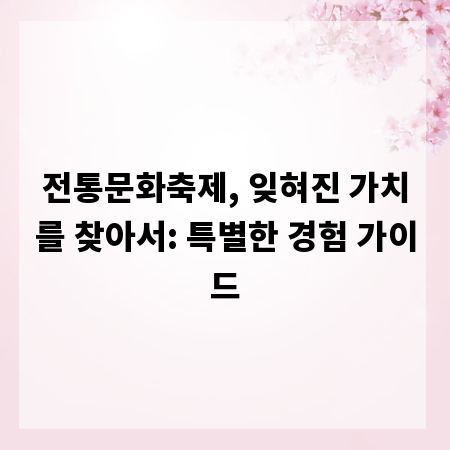 전통문화축제, 잊혀진 가치를 찾아서: 특별한 경험 가이드