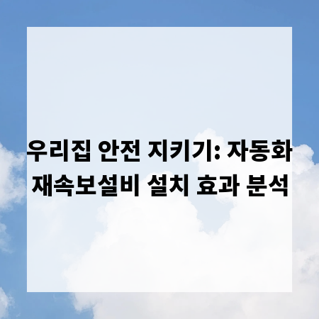 우리집 안전 지키기: 자동화재속보설비 설치 효과 분석