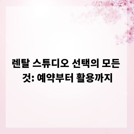 렌탈 스튜디오 선택의 모든 것: 예약부터 활용까지