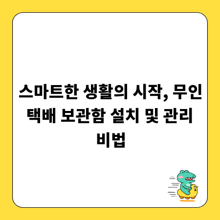 스마트한 생활의 시작, 무인 택배 보관함 설치 및 관리 비법