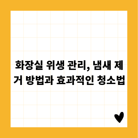 화장실 위생 관리, 냄새 제거 방법과 효과적인 청소법