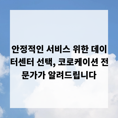 안정적인 서비스 위한 데이터센터 선택, 코로케이션 전문가가 알려드립니다