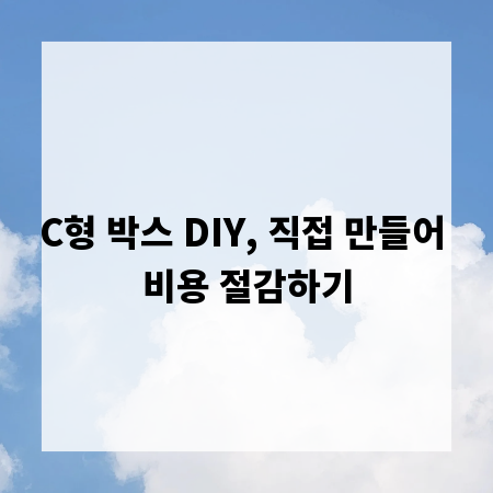 C형 박스 DIY, 직접 만들어 비용 절감하기