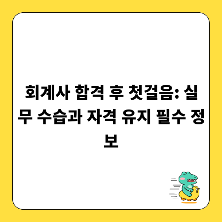 회계사 합격 후 첫걸음: 실무 수습과 자격 유지 필수 정보