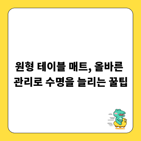 원형 테이블 매트, 올바른 관리로 수명을 늘리는 꿀팁
