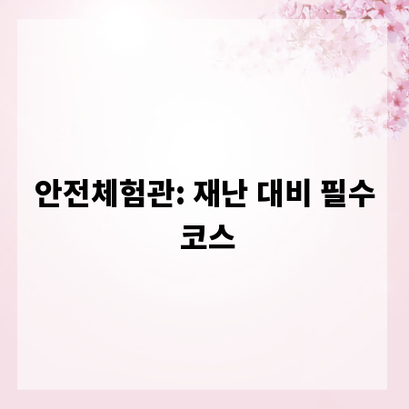 안전체험관: 재난 대비 필수 코스