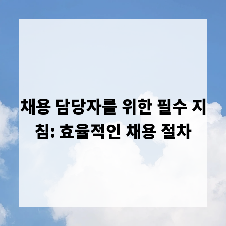 채용 담당자를 위한 필수 지침: 효율적인 채용 절차