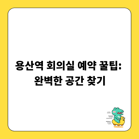 용산역 회의실 예약 꿀팁: 완벽한 공간 찾기