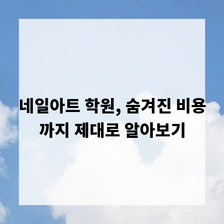 네일아트 학원, 숨겨진 비용까지 제대로 알아보기