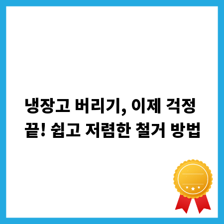 냉장고 버리기, 이제 걱정 끝! 쉽고 저렴한 철거 방법